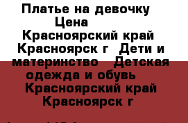 Платье на девочку › Цена ­ 400 - Красноярский край, Красноярск г. Дети и материнство » Детская одежда и обувь   . Красноярский край,Красноярск г.